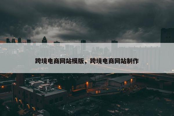 跨境电商网站模版，跨境电商网站制作