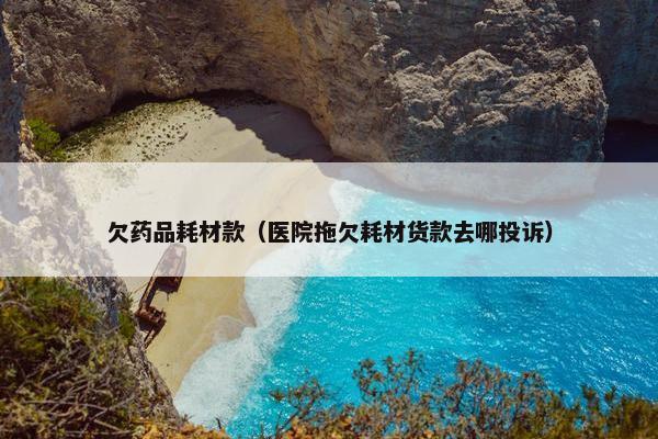 欠药品耗材款（医院拖欠耗材货款去哪投诉）