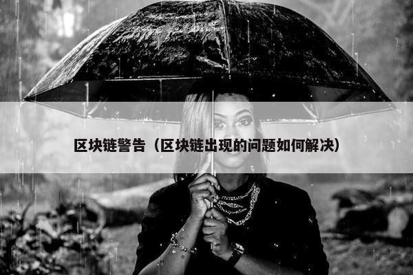 区块链警告（区块链出现的问题如何解决）