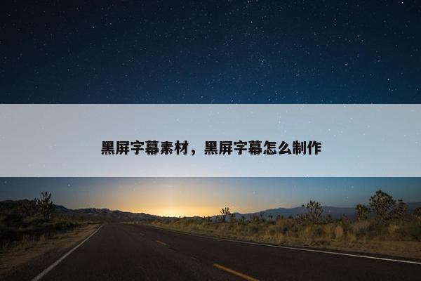 黑屏字幕素材，黑屏字幕怎么制作