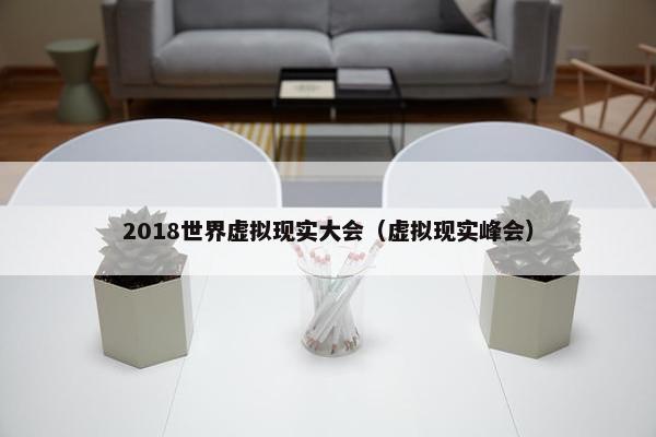 2018世界虚拟现实大会（虚拟现实峰会）