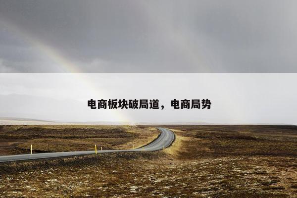 电商板块破局道，电商局势