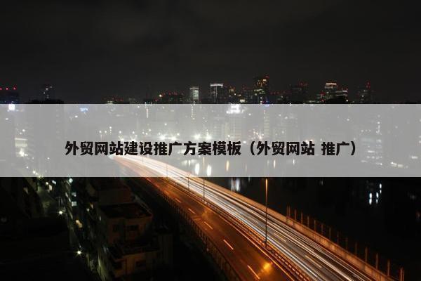 外贸网站建设推广方案模板（外贸网站 推广）
