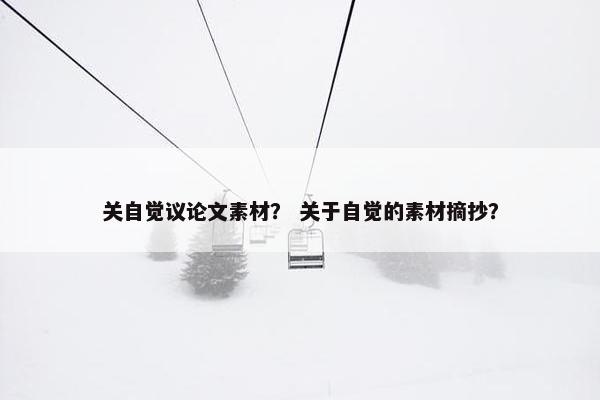 关自觉议论文素材？ 关于自觉的素材摘抄？