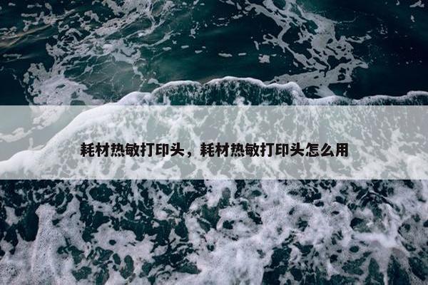 耗材热敏打印头，耗材热敏打印头怎么用