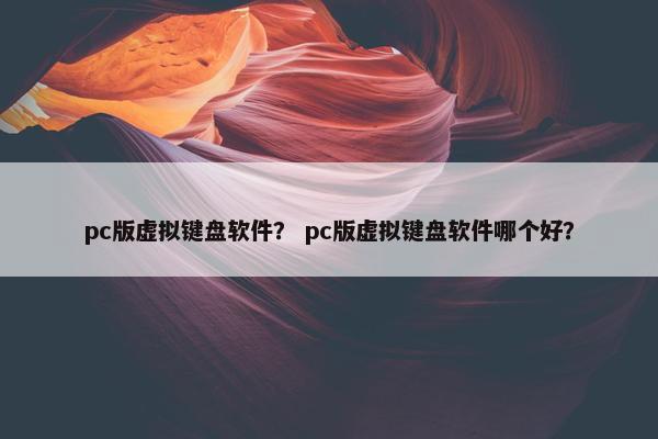pc版虚拟键盘软件？ pc版虚拟键盘软件哪个好？
