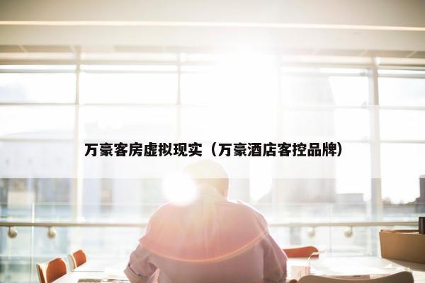 万豪客房虚拟现实（万豪酒店客控品牌）