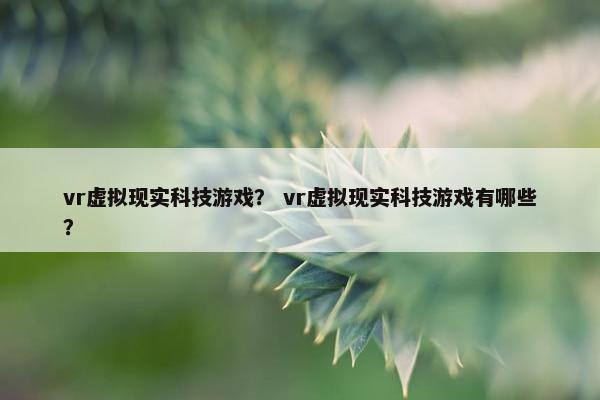 vr虚拟现实科技游戏？ vr虚拟现实科技游戏有哪些？