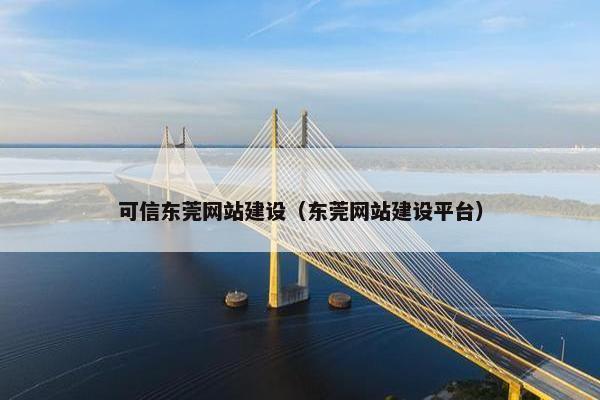 可信东莞网站建设（东莞网站建设平台）