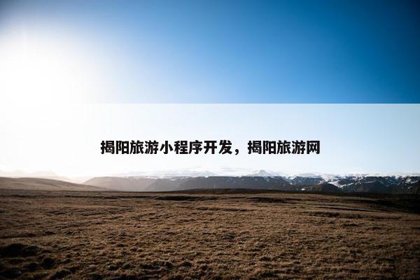 揭阳旅游小程序开发，揭阳旅游网