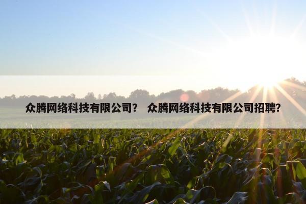 众腾网络科技有限公司？ 众腾网络科技有限公司招聘？