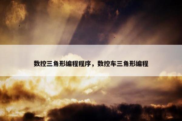 数控三角形编程程序，数控车三角形编程