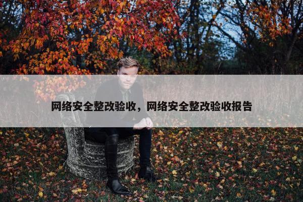 网络安全整改验收，网络安全整改验收报告