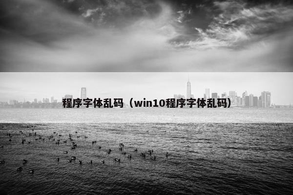 程序字体乱码（win10程序字体乱码）