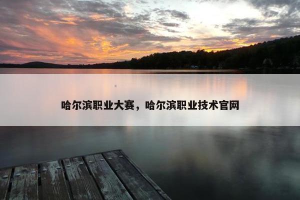 哈尔滨职业大赛，哈尔滨职业技术官网