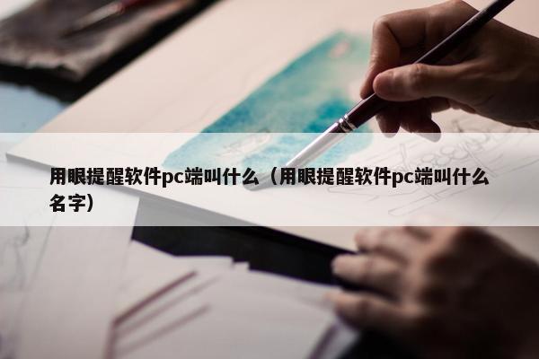 用眼提醒软件pc端叫什么（用眼提醒软件pc端叫什么名字）
