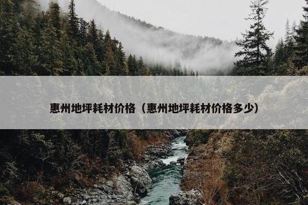 惠州地坪耗材价格（惠州地坪耗材价格多少）