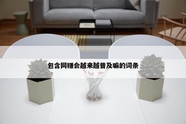包含网赚会越来越普及嘛的词条