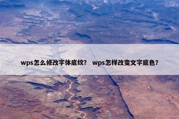 wps怎么修改字体底纹？ wps怎样改变文字底色？