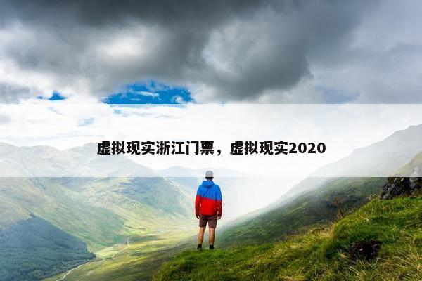 虚拟现实浙江门票，虚拟现实2020