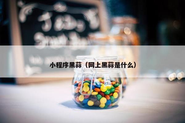 小程序黑蒜（网上黑蒜是什么）