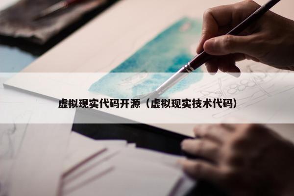 虚拟现实代码开源（虚拟现实技术代码）
