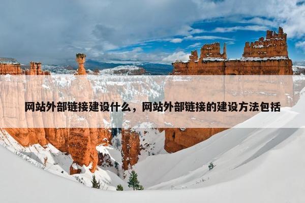 网站外部链接建设什么，网站外部链接的建设方法包括