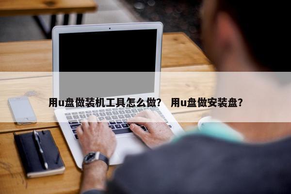 用u盘做装机工具怎么做？ 用u盘做安装盘？