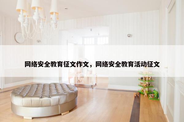 网络安全教育征文作文，网络安全教育活动征文