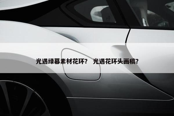 光遇绿幕素材花环？ 光遇花环头画稿？