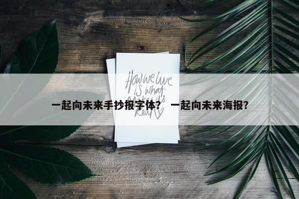 一起向未来手抄报字体？ 一起向未来海报？