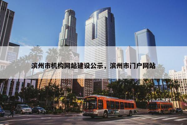 滨州市机构网站建设公示，滨州市门户网站