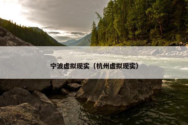 宁波虚拟现实（杭州虚拟现实）