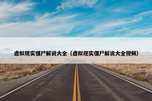 虚拟现实僵尸解说大全（虚拟现实僵尸解说大全视频）