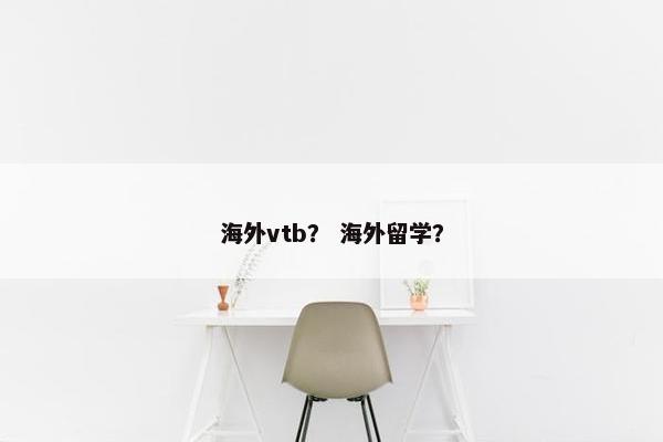 海外vtb？ 海外留学？