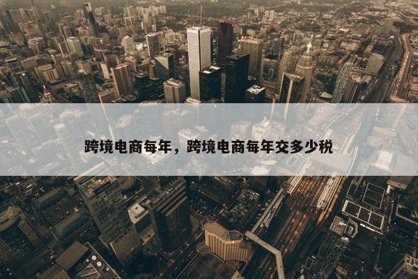 跨境电商每年，跨境电商每年交多少税