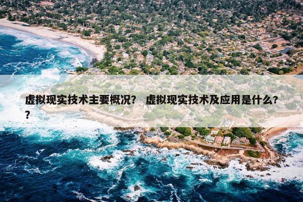 虚拟现实技术主要概况？ 虚拟现实技术及应用是什么?？