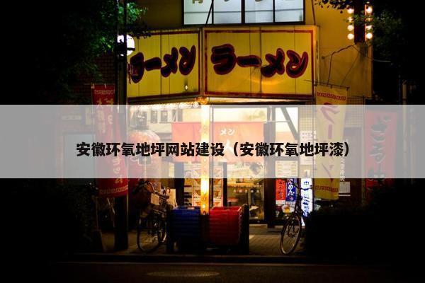 安徽环氧地坪网站建设（安徽环氧地坪漆）