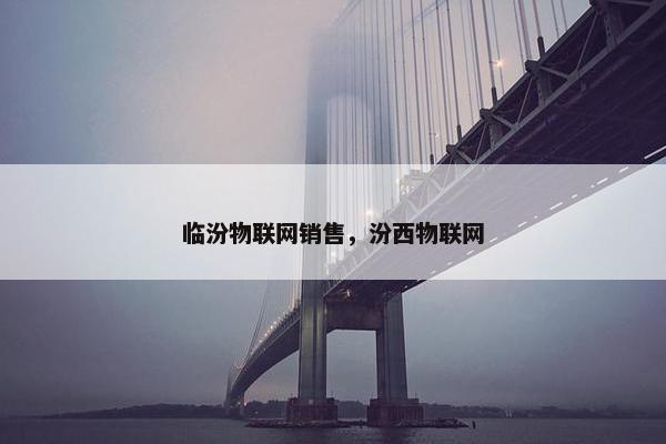 临汾物联网销售，汾西物联网