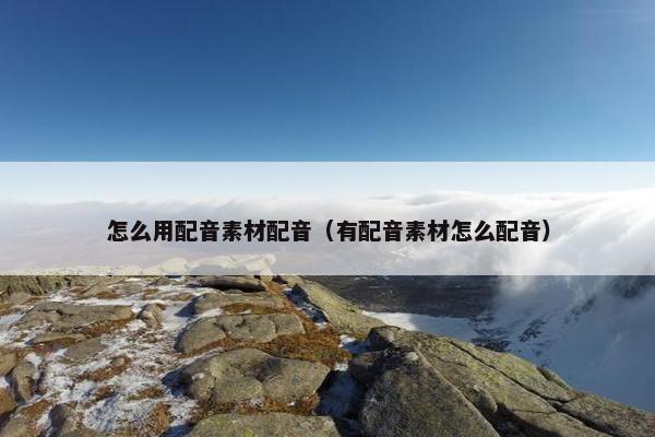 怎么用配音素材配音（有配音素材怎么配音）