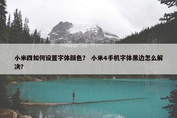小米四如何设置字体颜色？ 小米4手机字体黑边怎么解决？