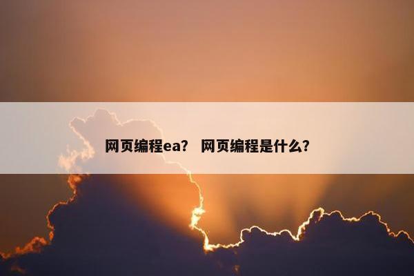 网页编程ea？ 网页编程是什么？