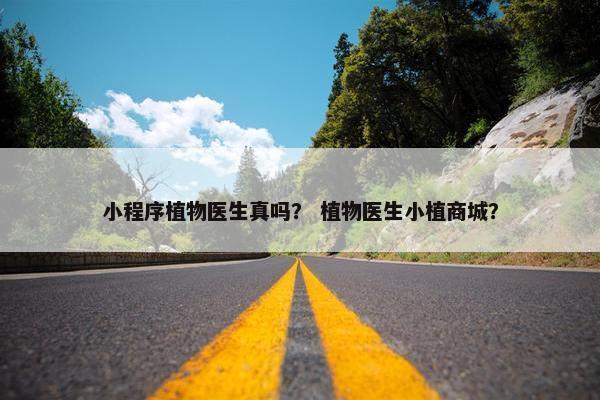 小程序植物医生真吗？ 植物医生小植商城？