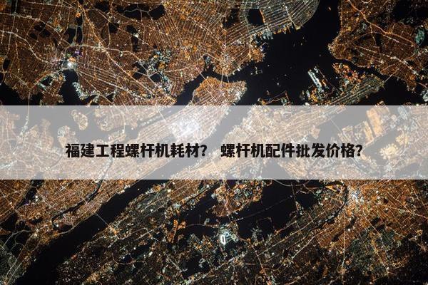 福建工程螺杆机耗材？ 螺杆机配件批发价格？