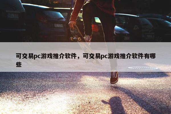 可交易pc游戏推介软件，可交易pc游戏推介软件有哪些