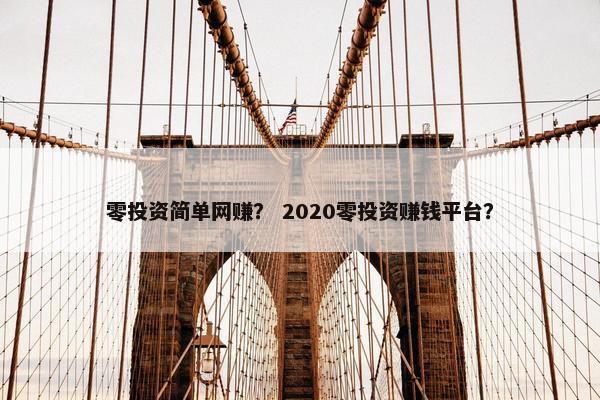 零投资简单网赚？ 2020零投资赚钱平台？