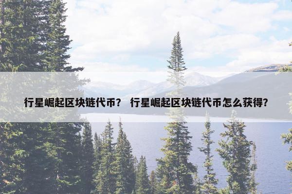 行星崛起区块链代币？ 行星崛起区块链代币怎么获得？