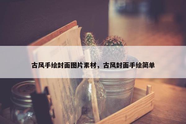 古风手绘封面图片素材，古风封面手绘简单
