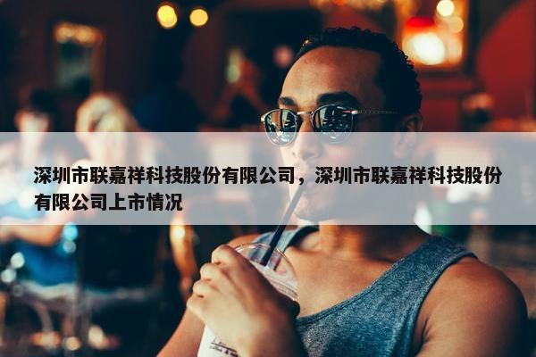 深圳市联嘉祥科技股份有限公司，深圳市联嘉祥科技股份有限公司上市情况