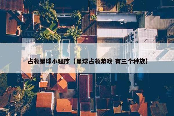 占领星球小程序（星球占领游戏 有三个种族）